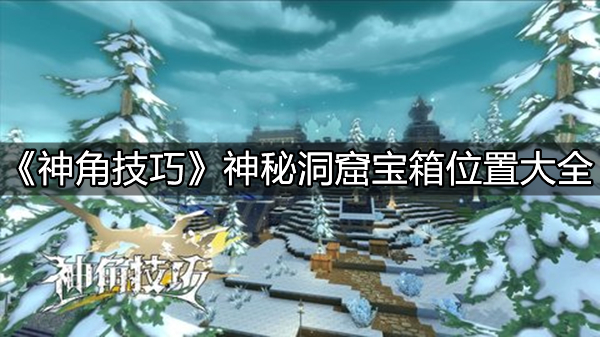 《神角技巧》神秘洞窟宝箱在哪?《神角技巧》神秘洞窟宝箱位置大全